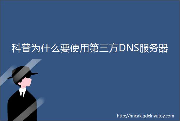 科普为什么要使用第三方DNS服务器