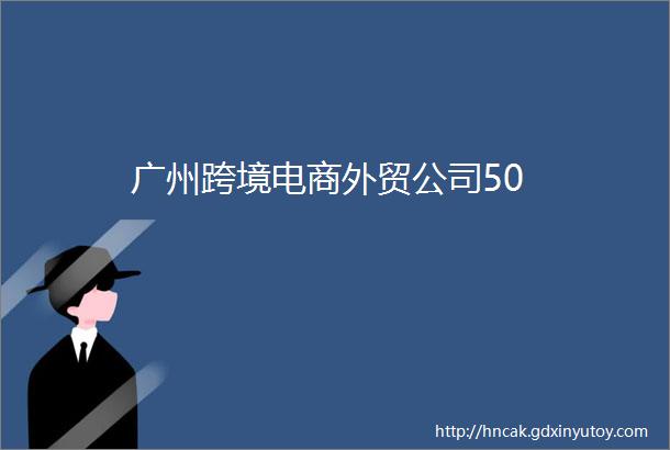 广州跨境电商外贸公司50